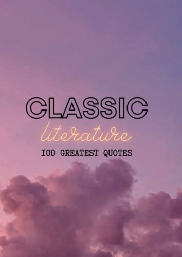 Classic Literature Best 100 Quotes of All Times Best and Most Famous Quotes Ever Written by the Most Famous Authors Around the World Classic Quotes Books to Read Before You Die - Quotes Collection : One Quote per Page Collectors Books