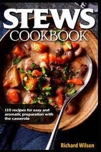 Stews cookbook: 120 recipes for easy and aromatic preparation with the casserole 