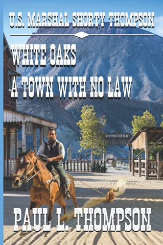 U.S. Marshal Shorty Thompson - White Oaks - A Town With No Law: Tales of the Old West Book 101 (U.S. Marshal Shorty Thompson: Tales of the Old West)