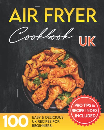 Air Fryer Cookbook for Beginners UK : The Ultimate Air Fryer Recipe Book Guide for Preparing Easy, Healthy and Delicious Meals. Pro Tips and Index Included