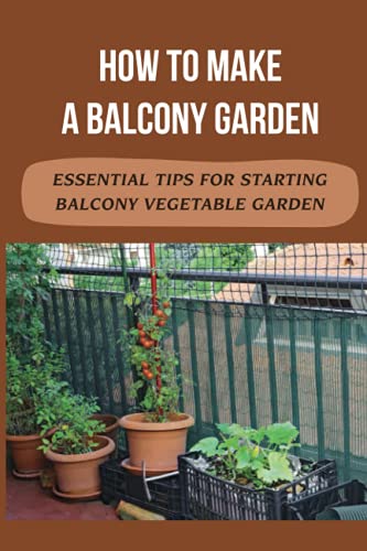 How To Make A Balcony Garden: Essential Tips For Starting Balcony Vegetable Garden: How To Start A Balcony Vegetable Garden