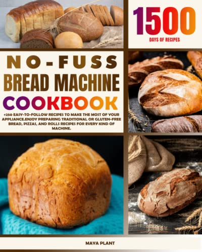 NO-FUSS BREAD MACHINE COOKBOOK: +250 Easy-to-Follow Recipes to Make the Most of Your Appliance.Enjoy Preparing Traditional or Gluten-Free Loaves, Pizzas, and Rolls for Every Kind of Machine.