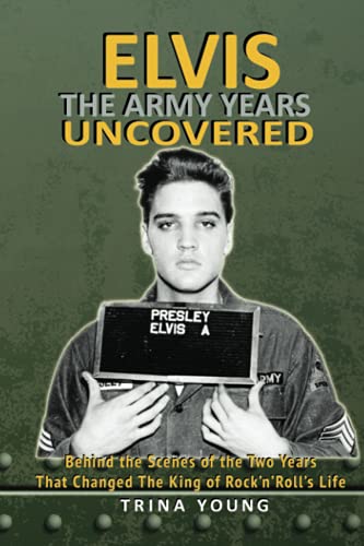 Elvis: The Army Years Uncovered: Behind the Scenes of the Two Years That Changed The King of Rock and Roll's Life