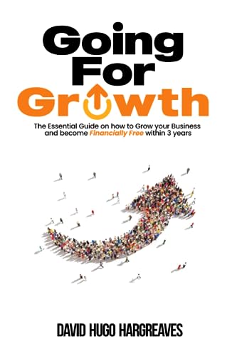 Going for Growth: The Essential Guide on how to Grow your Business and become Financially Free within 3 years