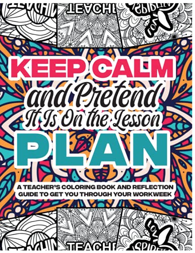 Keep Calm and Pretend it is On the Lesson Plan: A Teacher's Coloring Book and Reflection Guide to Get You Through Your Workweek