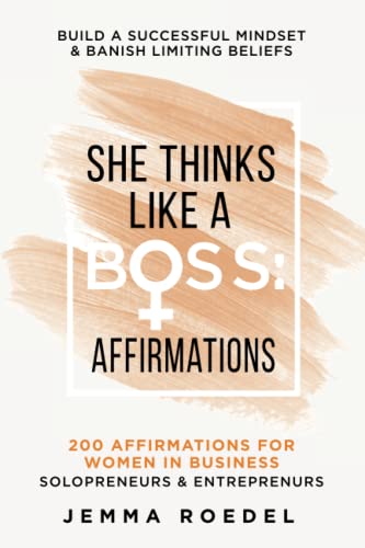 She Thinks Like a Boss: Business Affirmations : 200 Affirmations for Women in Business, Entrepreneurs, Solopreneurs. Build a Successful Mindset for Positive Thinking, Growth and Banish Limiting Beliefs