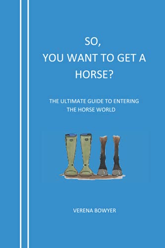 So, You Want To Get A Horse?: The Ultimate Guide To Entering The Horse World