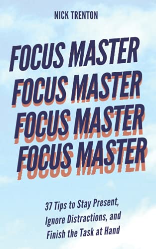 Focus Master: 37 Tips to Stay Present, Ignore Distractions, and Finish the Task at Hand (Mental and Emotional Abundance)