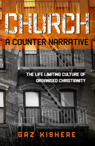 Church - A Counter Narrative: The Life Limiting Culture Of Organised Christianity