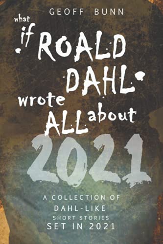 what if ROALD DAHL wrote ALL about 2021...: Short stories set in 2021