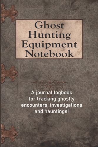 Ghost Hunting Equipment Notebook: A Journal Logbook For Tracking Ghostly Encounters, Investigations and Hauntings!
