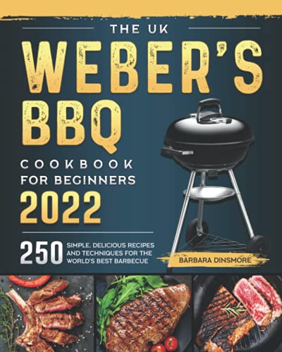 The UK Weber's BBQ Cookbook For Beginners 2022: 250 Simple, Delicious Recipes and Techniques for the World's Best Barbecue