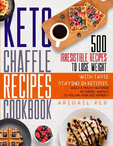 Keto Chaffle Recipes Cookbook : 500 Irresistible Recipes to Lose Weight with Taste Staying in Ketosis. Quick and Mouth-Watering Ketogenic Waffles to Follow Your Diet Properly
