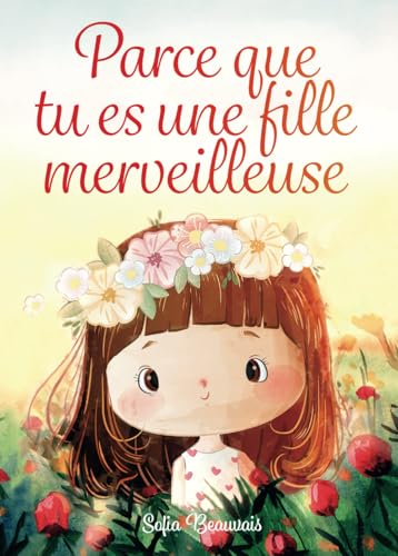 Parce que tu es une fille merveilleuse: Des histoires inspirantes sur le courage, la force intérieure et la confiance en soi (Livres pour enfants de Sofia Beauvais)