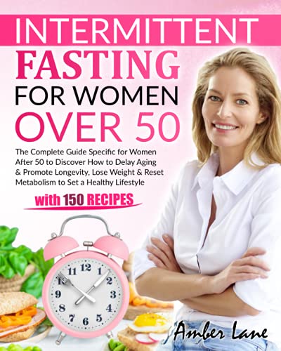 Intermittent Fasting for Women Over 50 : The Complete Guide Specific for Women after 50 to Discover How to Delay Aging and Promote Longevity, Lose Weight and Reset Metabolism to Set a Healthy Lifestyle
