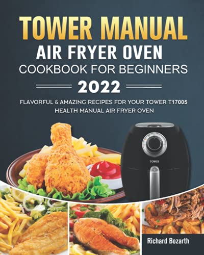 Tower Manual Air Fryer Oven Cookbook for Beginners 2022 : Flavorful and Amazing Recipes for Your Tower T17005 Health Manual Air Fryer Oven