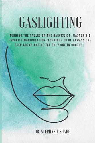 Gaslighting: Turning the tables on the narcissist: master his favorite manipulation technique to be always one step ahead and be the only one in control