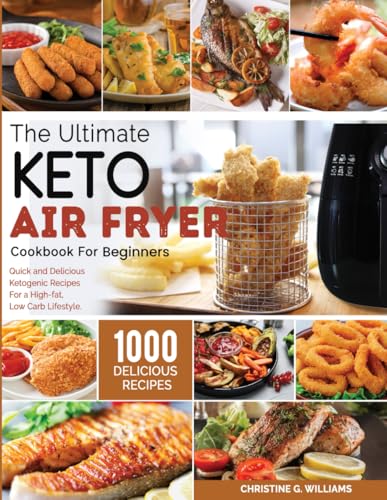 the Ultimate Keto Air Fryer Cookbook for Beginners: Top 1000 Quick and Delicious Ketogenic Recipes For a High-fat, Low Carb Lifestyle
