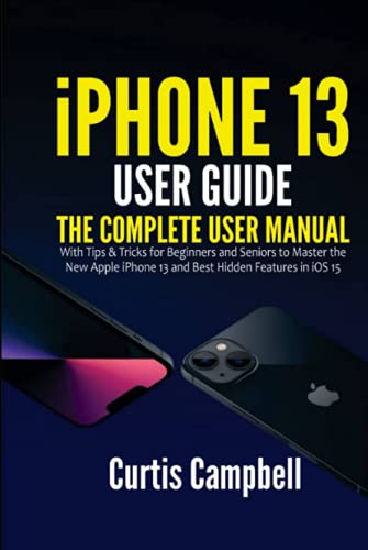 iPhone 13 User Guide: The Complete User Manual with Tips & Tricks for Beginners and Seniors to Master the New Apple iPhone 13 and Best Hidden Features in iOS 15