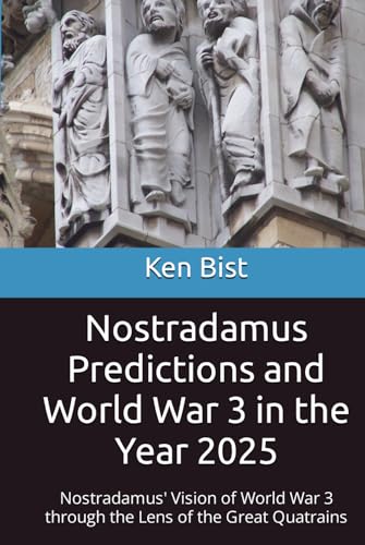 Nostradamus Predictions and World War 3 in the Year 2025: Nostradamus' Vision of World War 3 through the Lens of the Great Quatrains (Nostradamus and the Great Quatrains)