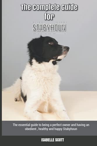 The Complete Guide for Stabyhoun: The essential guide to being a perfect owner and having an obedient, healthy, and happy Stabyhoun