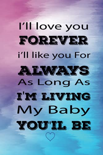 I’ll love you forever i’ll like you for always as long as i'm living my baby you'll be: Amazing Notebook To give like a Present To The People You ... To Write In For Women/Girls Men/Boys....