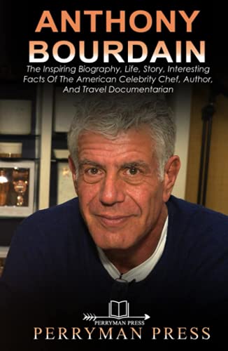 ANTHONY BOURDAIN BOOK: The Inspiring Biography, Life, Story, Interesting Facts Of The American Celebrity Chef, Author, And Travel Documentarian (Famous People Biography)