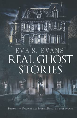 Real Ghost Stories: Disturbing Paranormal Stories Based On True Events (True Ghost Stories: Real Hauntings)
