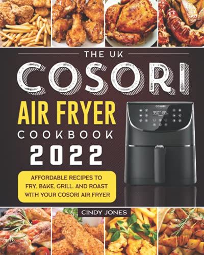 The UK Cosori Air Fryer Cookbook 2022: Affordable Recipes to Fry, Bake, Grill, and Roast with Your Cosori Air Fryer