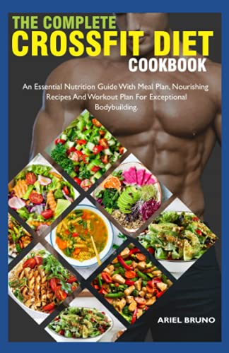 The Complete Crossfit Diet Cookbook: An Essential Nutrition Guide With Meal Plan, Nourishing Recipes And Workout Plan For Exceptional Bodybuilding