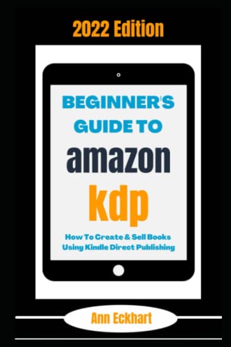 Beginner's Guide to Amazon KDP 2022 Edition : How to Create and Sell Books Using Kindle Direct Publishing