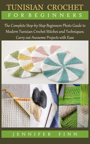 TUNISIAN CROCHET FOR BEGINNERS: The Complete Step-by-Step Beginners Photo Guide to Modern Tunisian Crochet Stitches and Techniques; Carry out Awesome Projects with Ease