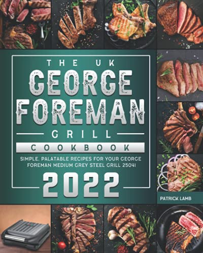 The UK George Foreman Grill Cookbook 2022: Simple, Palatable Recipes for Your George Foreman Medium Grey Steel Grill 25041