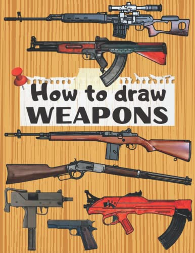 How To Draw Weapons: (Volume 1) Step By Step Drawing Guns And Weapons