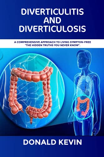 Diverticulitis and Diverticulosis: A comprehensive approach to living symptom-free: Diverticulitis and Diverticulosis: The hidden truths you never know