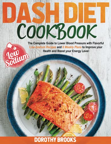 Dash Diet Cookbook: The Complete Guide to Lower Blood Pressure with Flavorful Low-Sodium Recipes and 6 Weekly Plans to Improve your Health and Boost your Energy Level