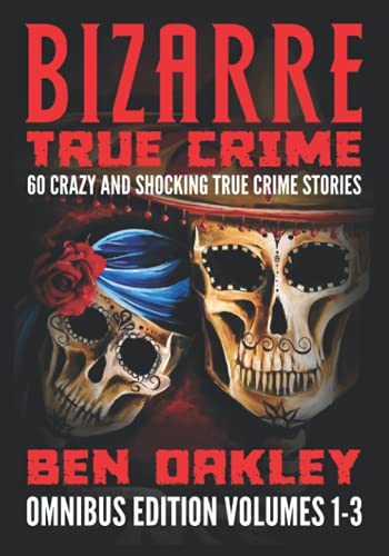 Bizarre True Crime Omnibus Edition Volumes 1-3: 60 Crazy and Shocking True Crime Stories