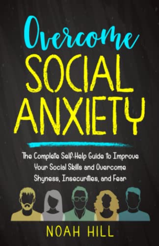 Overcome Social Anxiety: The Complete Self-Help Guide to Improve Your Social Skills and Overcome Shyness, Insecurities, and Fear