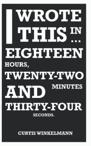 I Wrote This In Eighteen Hours, Twenty-Two Minutes and Thirty-Four Seconds