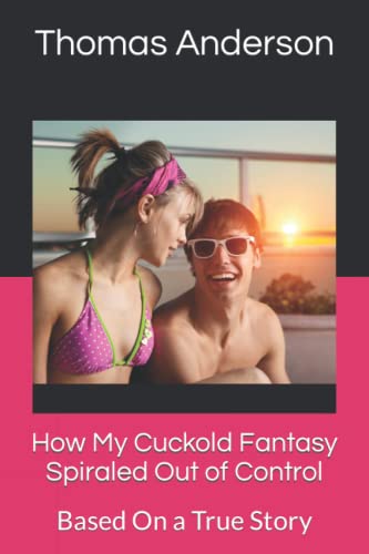 How My Cuckold Fantasy Spiraled Out of Control: Based On a True Story