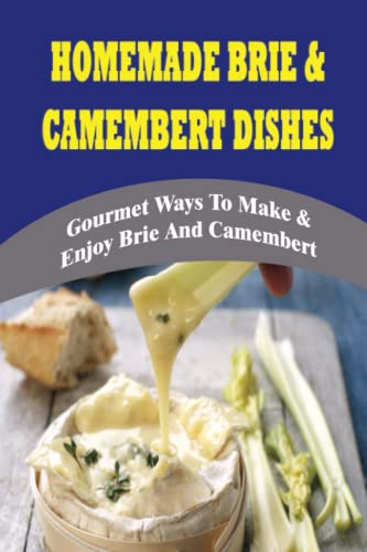 Homemade Brie & Camembert Dishes: Gourmet Ways To Make & Enjoy Brie And Camembert: Cooking Cheese & Dairy