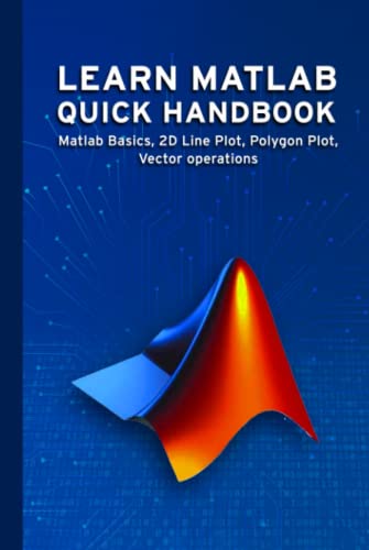 LEARN MATLAB QUICK HANDBOOK: Matlab Basics, 2D Line Plot, Polygon Plot, Vector operations