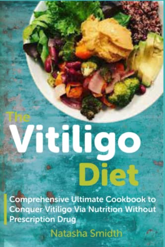 The Vitiligo Diet: Comprehensive Ultimate Cookbook to Conquer Vitiligo Via Nutrition Without Prescription Drug