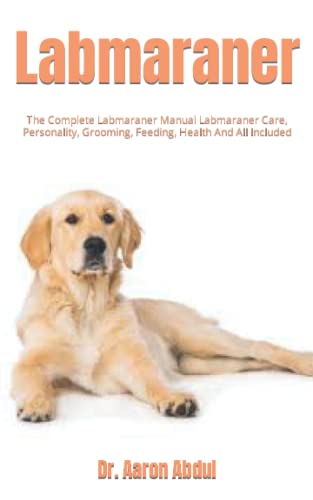 Labmaraner: The Complete Labmaraner Manual Labmaraner Care, Personality, Grooming, Feeding, Health And All Included
