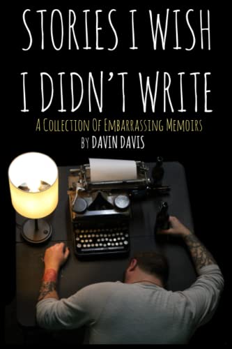 Stories I Wish I Didn't Write: A Collection of Embarrassing Memoirs