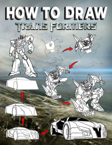 How to Draw Transformers: Lots Of Detailed Illustrations Designed Impressively For Helping You Learn Drawing Characters.