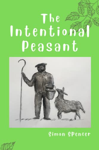 The Intentional Peasant: A lifetime’s attempt at producing one’s own food and being self sufficient (Colour Version)