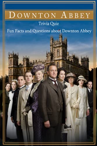 Downton Abbey Trivia Quiz: Fun Facts and Questions about Downton Abbey