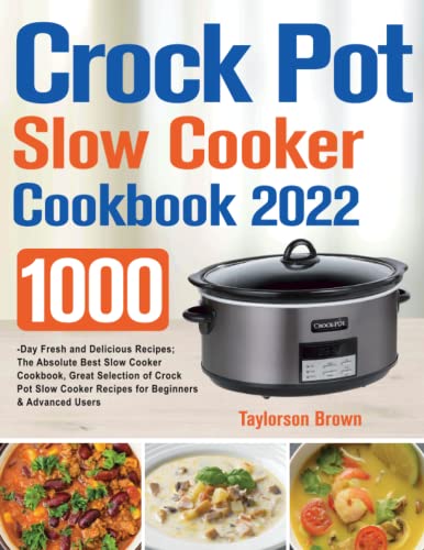 Crock Pot Slow Cooker Cookbook 2022 : 1000-Day Fresh and Delicious Recipes; the Absolute Best Slow Cooker Cookbook, Great Selection of Crock Pot Slow Cooker Recipes for Beginners and Advanced Users