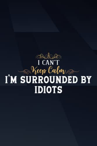 I Can't Keep Calm I'm Surrounded By Idiots Saying Notebook: I'm Surrounded By Idiots, Funny Boss Day Gifts For Women, Men, Female Boss, Male Boss - ... 6x9 Lined Notebook Journal,Notebook Journal